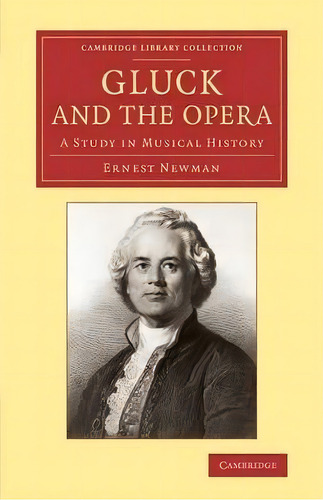 Cambridge Library Collection - Music: Gluck And The Opera: A Study In Musical History, De Ernest Newman. Editorial Cambridge University Press, Tapa Blanda En Inglés