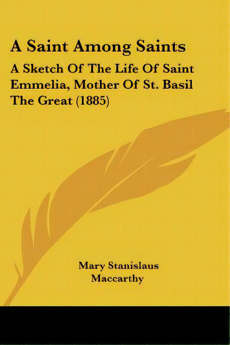 A Saint Among Saints: A Sketch Of The Life Of Saint Emmelia, Mother Of St. Basil The Great (1885), De Maccarthy, Mary Stanislaus. Editorial Kessinger Pub Llc, Tapa Blanda En Inglés