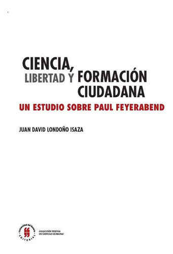 Ciencia, Libertad Y Formación Ciudadana: Un Estudio Sobre Paul Feyerabend, De Juan David Londoño Isaza. Editorial Universidad Del Rosario-uros, Tapa Blanda, Edición 2016 En Español