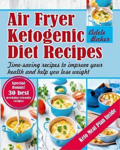 Air Fryer Ketogenic Diet Recipes : Time-saving Recipes To Improve Your Health And Help You Lose W..., De Adele Baker. Editorial Oksana Alieksandrova, Tapa Blanda En Inglés