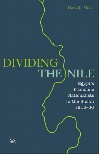 Dividing The Nile, De David E. Mills. Editorial American University Cairo Press, Tapa Dura En Inglés