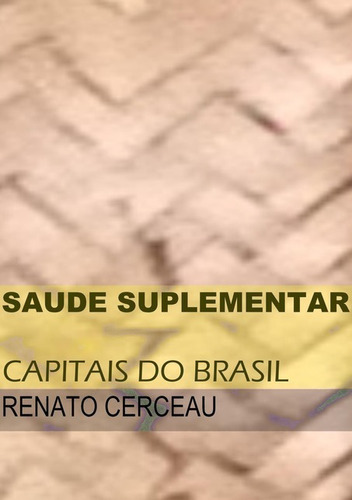 Saúde Suplementar: Capitais Do Brasil, De Renato Cerceau. Série Não Aplicável, Vol. 1. Editora Clube De Autores, Capa Mole, Edição 1 Em Português, 2013