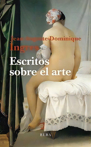 Escritos Sobre El Arte, De Ingres, Jean-auguste-dominique., Vol. 1. Editorial Elba, Tapa Blanda, Edición 1 En Español, 2024