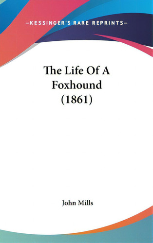 The Life Of A Foxhound (1861), De Mills, John. Editorial Kessinger Pub Llc, Tapa Dura En Inglés