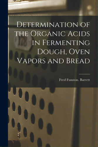 Determination Of The Organic Acids In Fermenting Dough, Oven Vapors And Bread, De Barrett, Fred Funston. Editorial Hassell Street Pr, Tapa Blanda En Inglés
