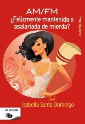 Am/Fm ¿Felizmente Mantenida O Asalariada De Mierda?, de Isabe Santo Domingo. Editorial B de Bolsillo, tapa blanda, edición 1 en español