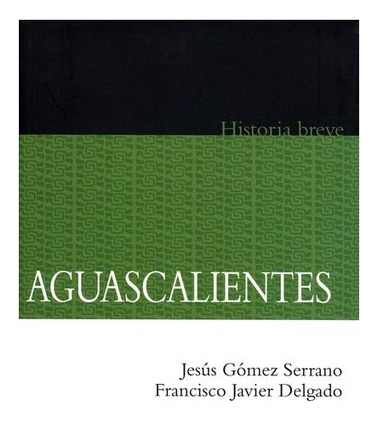 Aguascalientes.: Historia Breve, De Jesús Gómez Serrano Y Francisco Javier Delgado Aguilar. Editorial Fondo De Cultura Económica, Tapa Blanda En Español, 2011