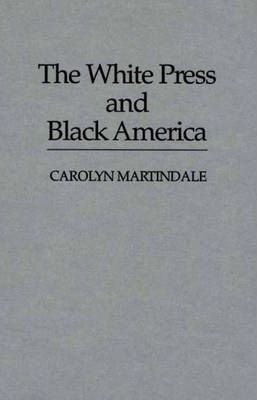 The White Press And Black America - Carolyn Martindale