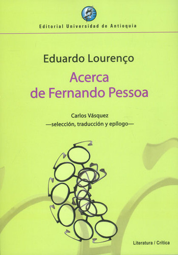 Acerca de Fernando Pessoa: Acerca de Fernando Pessoa, de Eduardo Lourenco. Serie 9587145786, vol. 1. Editorial U. de Antioquia, tapa blanda, edición 2013 en español, 2013