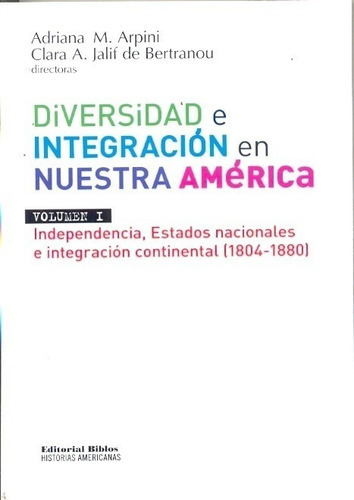 Diversidad E Integración En Nuestra América Latina. Volúmen I. Independencia, Estados Nacionales E I, De A. Y Jalif C. Arpini. Editorial Biblos En Español