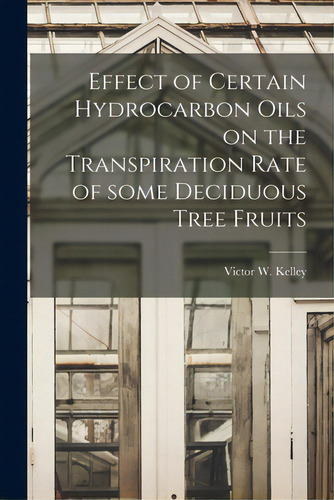 Effect Of Certain Hydrocarbon Oils On The Transpiration Rate Of Some Deciduous Tree Fruits, De Kelley, Victor W. (victor Wendell) 1.. Editorial Hassell Street Pr, Tapa Blanda En Inglés