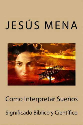 Como Interpretar Suenos : Significado Biblico Y Cientifico, De Jesus Alejandro Mena. Editorial Createspace Independent Publishing Platform, Tapa Blanda En Español