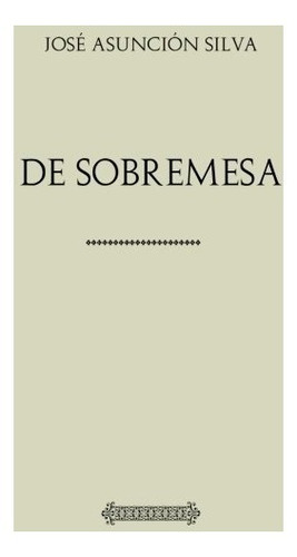 Libro : Coleccion Silva: De Sobremesa  - Jose Asuncion Silva