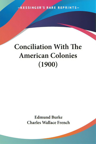 Conciliation With The American Colonies (1900), De Burke, Edmund. Editorial Kessinger Pub Llc, Tapa Blanda En Inglés
