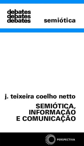 Semiótica, informação e comunicação, de Netto, J. Teixeira Coelho. Série Debates (168), vol. 168. Editora Perspectiva Ltda., capa mole em português, 2010