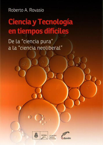 Ciencia Y Tecnología En Tiempos Difíciles: De La  Ciencia Pura  A La  Ciencia Neoliberal , De Rovasio Roberto A. Serie N/a, Vol. Volumen Unico. Editorial Eduvim, Tapa Blanda, Edición 1 En Español