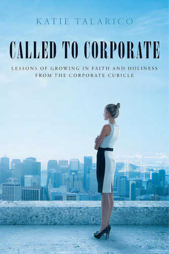 Called To Corporate: Lessons Of Growing In Faith And Holiness From The Corporate Cubicle, De Talarico, Katie. Editorial Christian Faith Pub Inc, Tapa Blanda En Inglés