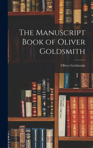 The Manuscript Book Of Oliver Goldsmith, De Goldsmith, Oliver 1794-1861. Editorial Hassell Street Pr, Tapa Dura En Inglés