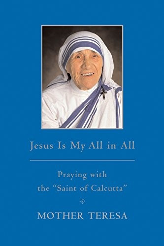 Jesus Is My All In All Praying With The Saint Of Calcutta