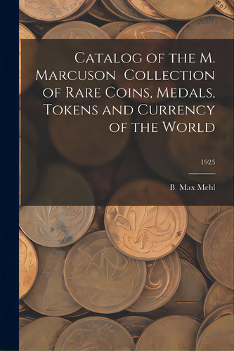 Catalog Of The M. Marcuson Collection Of Rare Coins, Medals, Tokens And Currency Of The World; 1925, De Mehl, B. Max. Editorial Hassell Street Pr, Tapa Blanda En Inglés