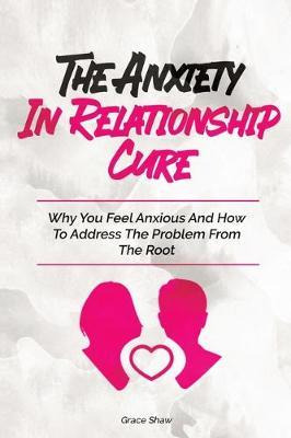 Libro The Anxiety In Relationship Cure : Why You Feel Anx...