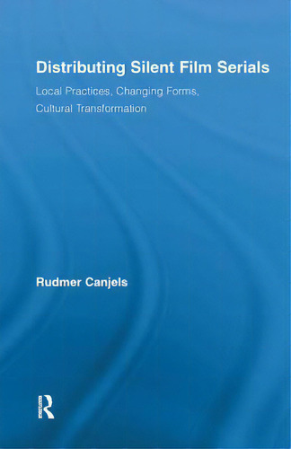 Distributing Silent Film Serials: Local Practices, Changing Forms, Cultural Transformation, De Canjels, Rudmer., Vol. 1. Editorial Routledge, Tapa Dura En Inglés
