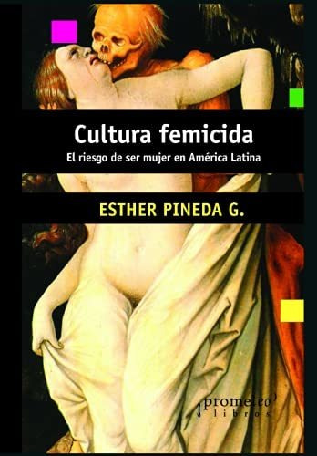 Cultura Femicida: El Riesgo De Ser Mujer En América Latina: 