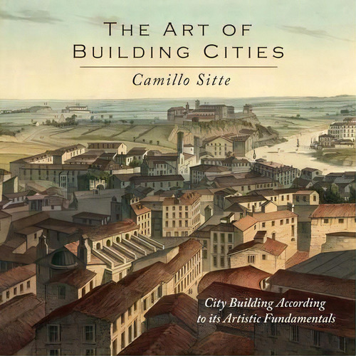 The Art Of Building Cities : City Building According To Its Artistic Fundamentals, De Camillo Sitte. Editorial Martino Fine Books, Tapa Blanda En Inglés