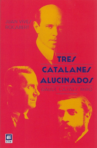 Tres Catalanes Alucinados. Gaudí, Casals, Miró