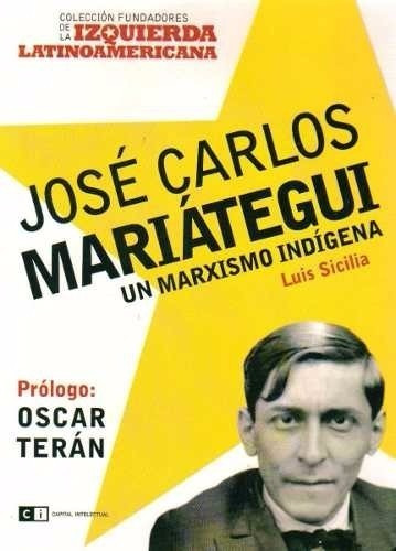 José Carlos Mariátegui. Un Marxismo Indígena - Luis Sicilia