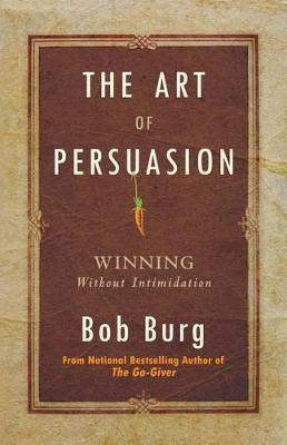 Art Of Persuasion : Winning Without Intimidation