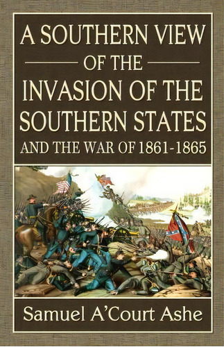 A Southern View Of The Invasion Of The Southern States And War Of 1861-65, De Samuel A Ashe. Editorial Confederate Reprint Company, Tapa Blanda En Inglés