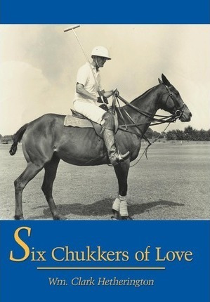 Six Chukkers Of Love - Clark  Wm. Hetherington (hardback)