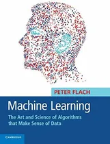Comprar Machine Learning: The Art And Science Of Algorithms That Make Sense Of Data, De Peter Flach. Editorial Cambridge University Press En Inglés
