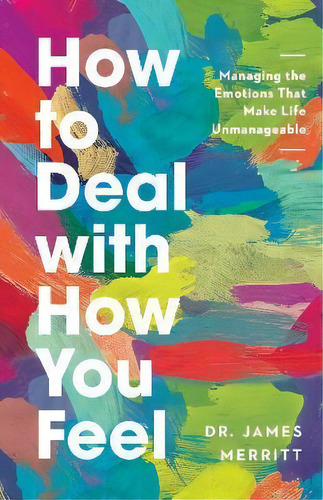 How To Deal With How You Feel : Managing The Emotions That Make Life Unmanageable, De James Merritt. Editorial Harvest House Publishers,u.s., Tapa Blanda En Inglés