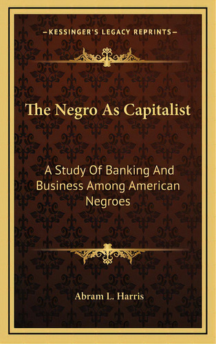 The Negro As Capitalist: A Study Of Banking And Business Among American Negroes, De Harris, Abram Lincoln. Editorial Kessinger Pub Llc, Tapa Dura En Inglés