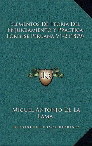 Elementos De Teoria Del Enjuiciamiento Y Practica Forense Peruana V1-2 (1879), De Miguel Antonio De La Lama. Editorial Kessinger Publishing, Tapa Blanda En Español