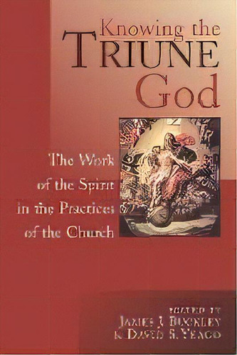 Knowing The Triune God : The Work Of The Spirit In The Practices Of The Church / Edited By James ..., De J. Buckley. Editorial William B Eerdmans Publishing Co, Tapa Blanda En Inglés