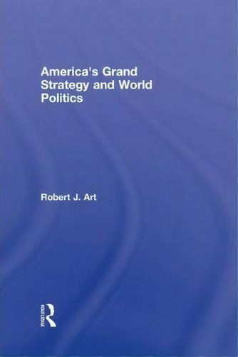 America's Grand Strategy And World Politics, De Robert Art. Editorial Taylor Francis Ltd, Tapa Dura En Inglés