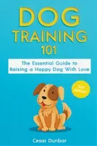 Comprar Dog Training 101 : The Essential Guide To Raising A Happy Dog With Love. Train The Perfect Dog Th..., De Cesar Dunbar. Editorial Semsoli, Tapa Blanda En Inglés