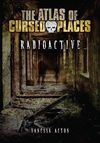 Radioactive (the Atlas Of Cursed Places)