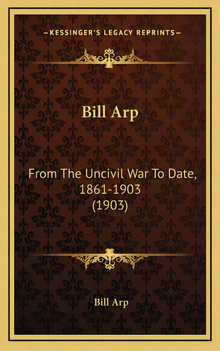 Bill Arp: From The Uncivil War To Date, 1861-1903 (1903), De Arp, Bill. Editorial Kessinger Pub Llc, Tapa Dura En Inglés