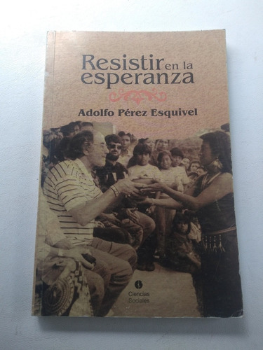 Resistir En La Esperanza. Adolfo Perez Esquivel