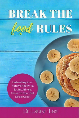 Break The (food) Rules : Unleashing Your Natural Ability To Eat Intuitively, Listen To Your Gut &..., De Lauryn Lax. Editorial Createspace Independent Publishing Platform, Tapa Blanda En Inglés