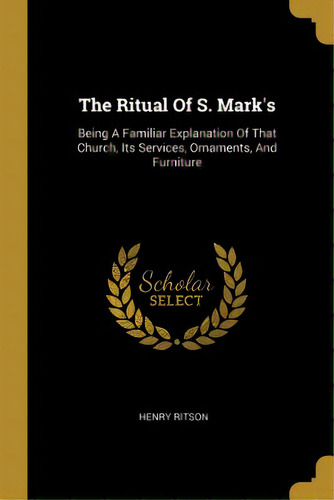 The Ritual Of S. Mark's: Being A Familiar Explanation Of That Church, Its Services, Ornaments, An..., De Ritson, Henry. Editorial Wentworth Pr, Tapa Blanda En Inglés