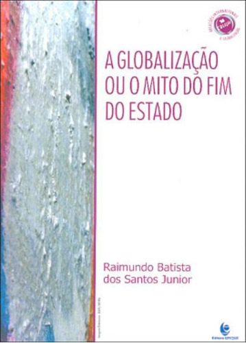 A Globalização Ou Mito Do Fim Do Estado, De Santos Junior, Raimundo Batista Dos. Editora Unijui, Capa Mole, Edição 1ª Edicao - 2007 Em Português