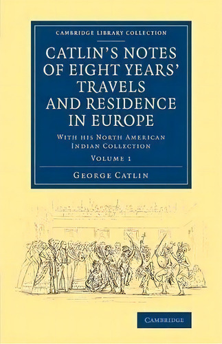 Cambridge Library Collection - North American History Catlin's Notes Of Eight Years' Travels And ..., De George Catlin. Editorial Cambridge University Press, Tapa Blanda En Inglés