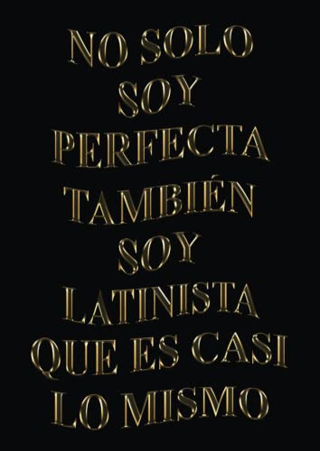 No Solo Soy Perfecta Tambien Soy Latinista Que Es Casi Lo Mi