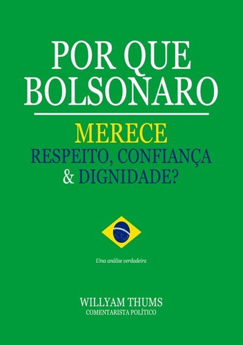 Por Que Bolsonaro Merece Respeito, Confiança & Dignidade?, De Willyam Thums. Série Não Aplicável, Vol. 1. Editora Clube De Autores, Capa Mole, Edição 1 Em Português, 2019