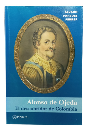Alonso De Ojeda - Álvaro Paredes - Editorial Planeta - 2006